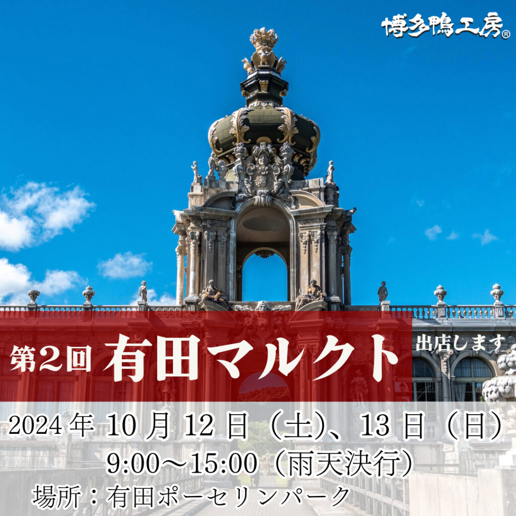 博多鴨工房 工場直売店は、「第2回　有田マルクト（旧　波佐見　蚤の市）」に出店します！

【日時】
2024年10月12日（土）　 9:00〜15:00（雨天決行）
2024年10月13日（日）　 9:00〜15:00（雨天決行）